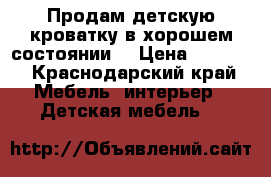 Продам детскую кроватку в хорошем состоянии  › Цена ­ 8 500 - Краснодарский край Мебель, интерьер » Детская мебель   